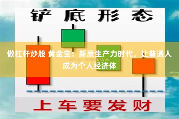 做杠杆炒股 黄金宝：新质生产力时代，让普通人成为个人经济体