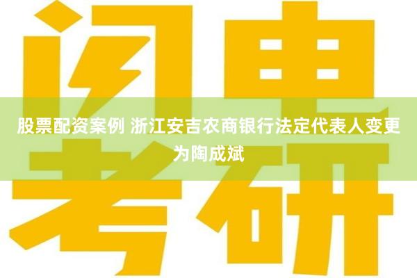 股票配资案例 浙江安吉农商银行法定代表人变更为陶成斌