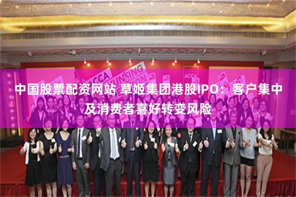 中国股票配资网站 草姬集团港股IPO：客户集中及消费者喜好转变风险