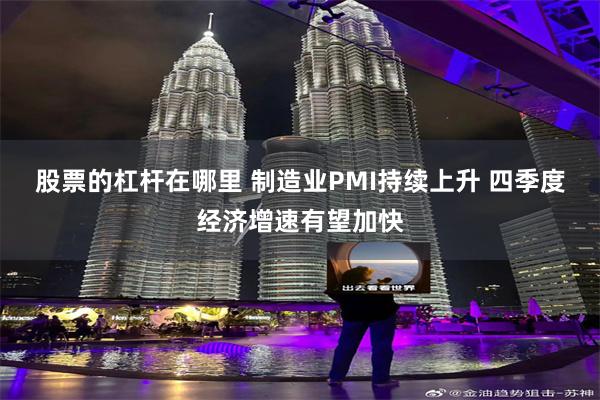 股票的杠杆在哪里 制造业PMI持续上升 四季度经济增速有望加快