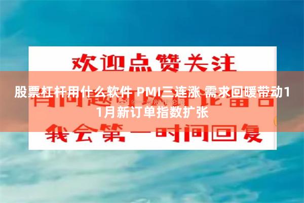 股票杠杆用什么软件 PMI三连涨 需求回暖带动11月新订单指数扩张