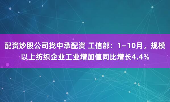 配资炒股公司找中承配资 工信部：1—10月，规模以上纺织企业工业增加值同比增长4.4%