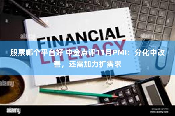 股票哪个平台好 中金点评11月PMI：分化中改善，还需加力扩需求