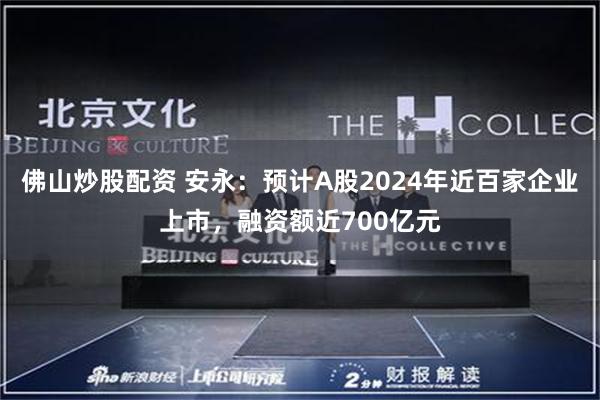 佛山炒股配资 安永：预计A股2024年近百家企业上市，融资额近700亿元