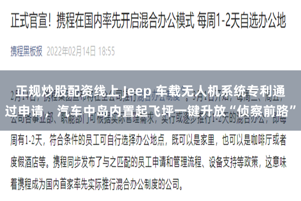 正规炒股配资线上 Jeep 车载无人机系统专利通过申请，汽车中岛内置起飞坪一键升放“侦察前路”