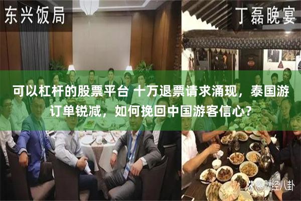 可以杠杆的股票平台 十万退票请求涌现，泰国游订单锐减，如何挽回中国游客信心？