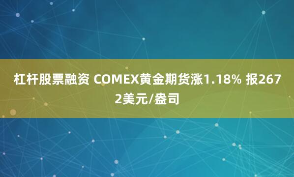 杠杆股票融资 COMEX黄金期货涨1.18% 报2672美元/盎司