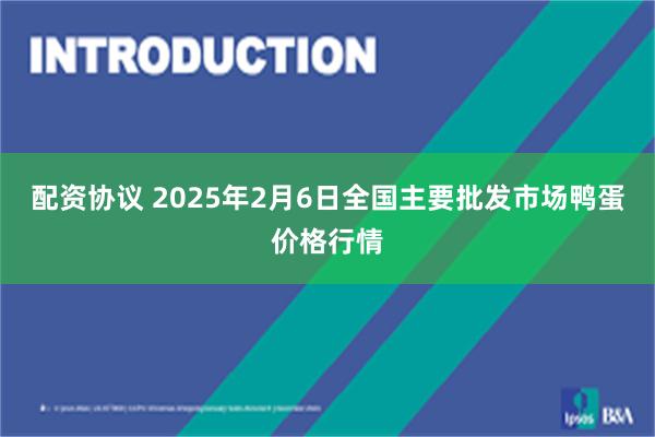 配资协议 2025年2月6日全国主要批发市场鸭蛋价格行情