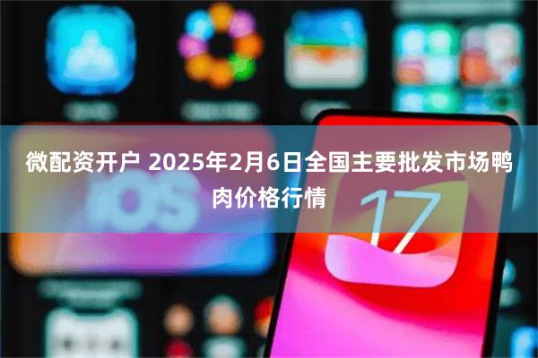 微配资开户 2025年2月6日全国主要批发市场鸭肉价格行情