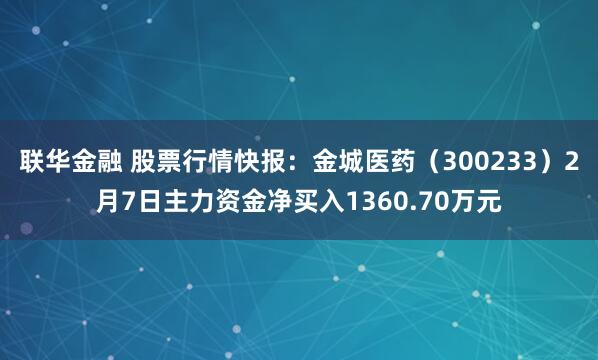 联华金融 股票行情快报：金城医药（300233）2月7日主力资金净买入1360.70万元