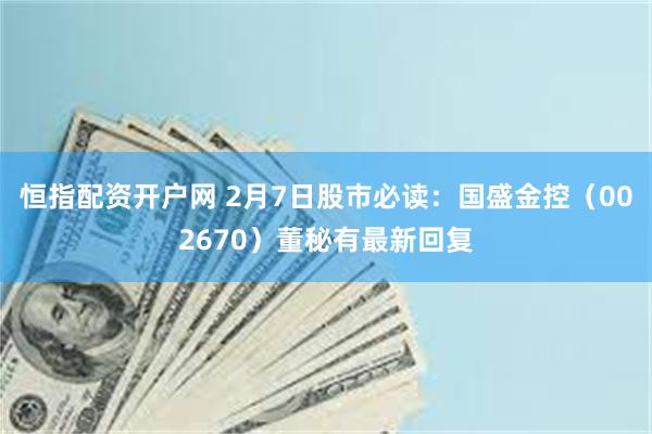 恒指配资开户网 2月7日股市必读：国盛金控（002670）董秘有最新回复