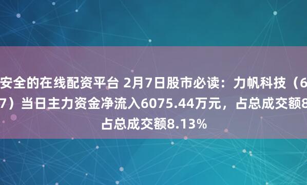 安全的在线配资平台 2月7日股市必读：力帆科技（601777）当日主力资金净流入6075.44万元，占总成交额8.13%