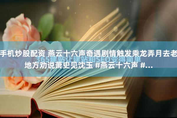 手机炒股配资 燕云十六声奇遇剧情触发乘龙弄月去老地方劝说萧史见沈玉 #燕云十六声 #...