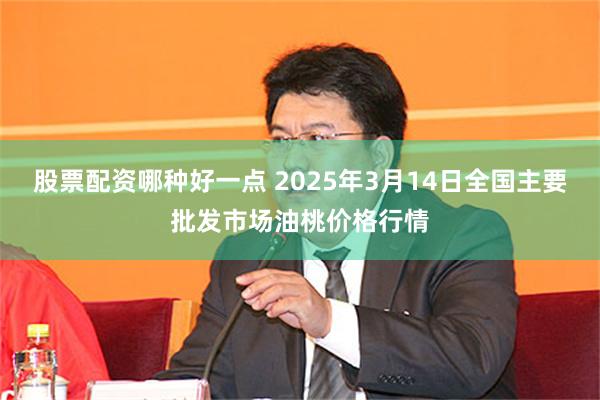 股票配资哪种好一点 2025年3月14日全国主要批发市场油桃价格行情